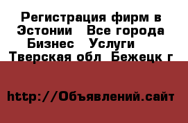 Регистрация фирм в Эстонии - Все города Бизнес » Услуги   . Тверская обл.,Бежецк г.